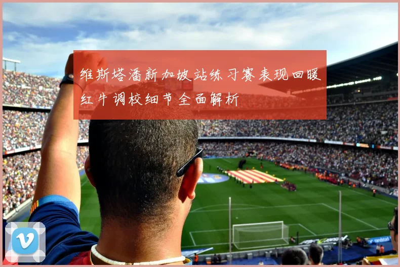 维斯塔潘新加坡站练习赛表现回暖红牛调校细节全面解析